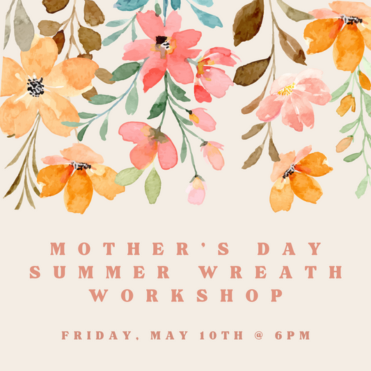 Mother's Day/Summer Wreath Workshop - Friday, May 10th @ 6pm